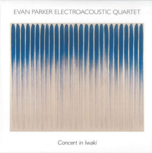 Album: Concert in Iwaki by Evan Parker Electroacoustic Quartet