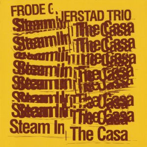 Frode Gjerstad Trio : Steam in the Casa -- Paal Nilssen-Love