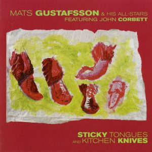Album: Mats Gustafsson & His All-Stars Featuring John Corbett: Sticky Tongues And Kitchen Knives