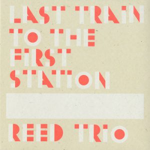 Reed Trio: Last Train To The First Station -- Ken Vandermark