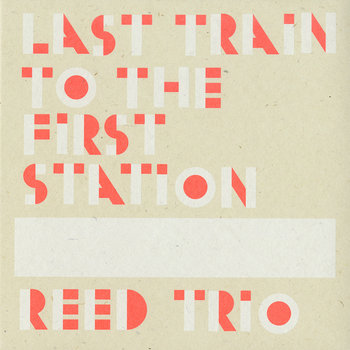Album: Reed Trio: Last Train To The First Station -- Ken Vandermark
